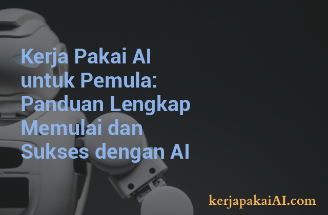 Kerja Pakai AI untuk Pemula: Panduan Lengkap Memulai dan Sukses dengan AI