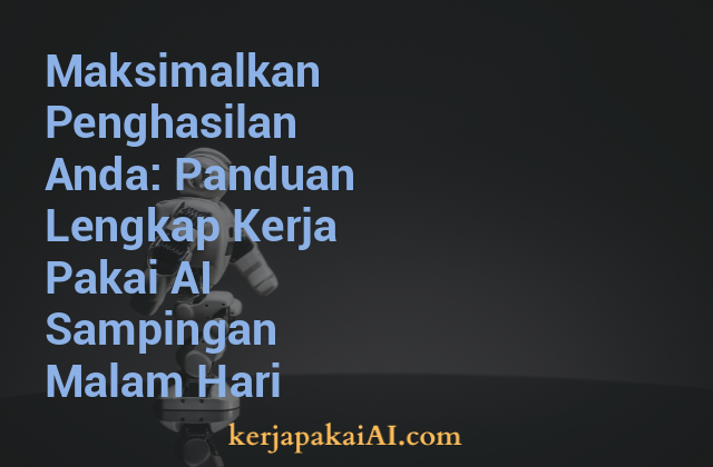 Maksimalkan Penghasilan Anda: Panduan Lengkap Kerja Pakai AI Sampingan Malam Hari