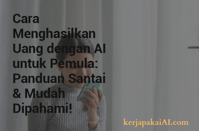 Cara Menghasilkan Uang dengan AI untuk Pemula: Panduan Santai & Mudah Dipahami!