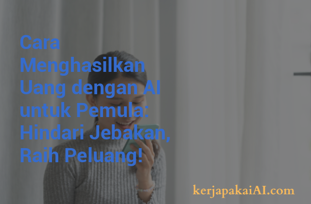 Cara Menghasilkan Uang dengan AI untuk Pemula: Hindari Jebakan, Raih Peluang!