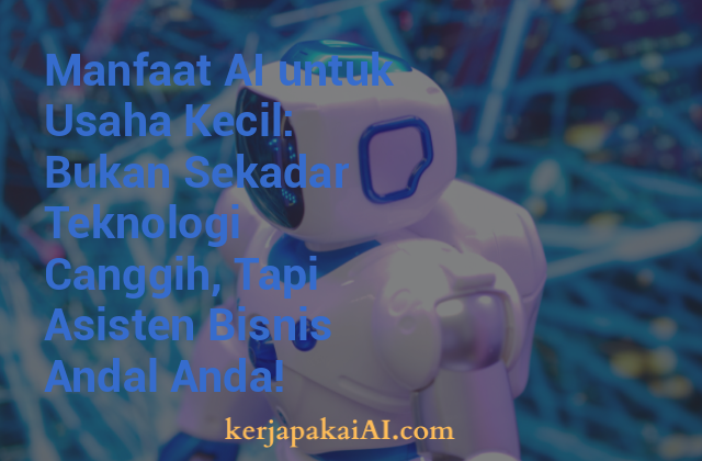Manfaat AI untuk Usaha Kecil: Bukan Sekadar Teknologi Canggih, Tapi Asisten Bisnis Andal Anda!